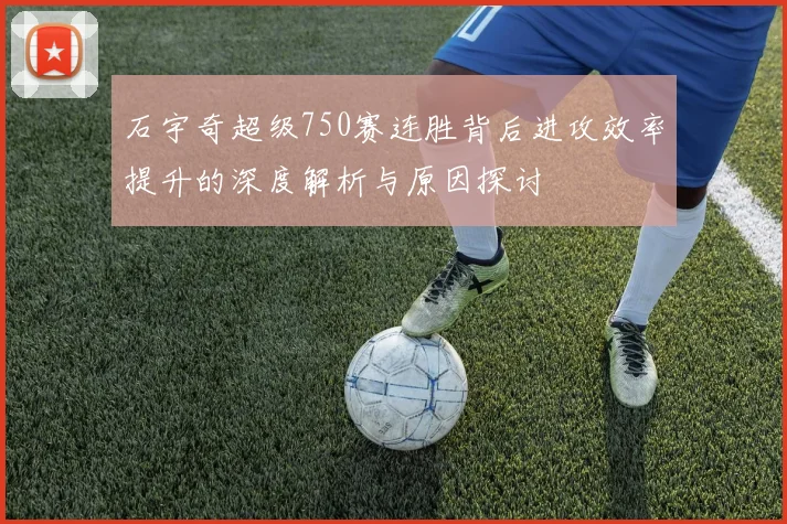 石宇奇超级750赛连胜背后进攻效率提升的深度解析与原因探讨