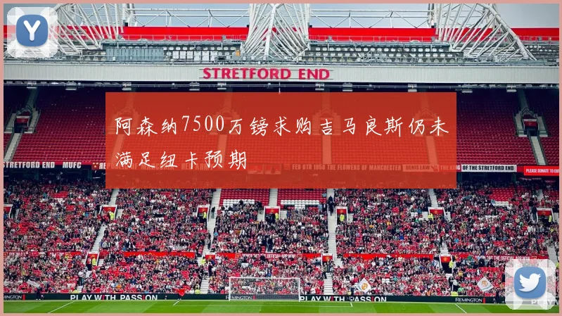 阿森纳7500万镑求购吉马良斯仍未满足纽卡预期