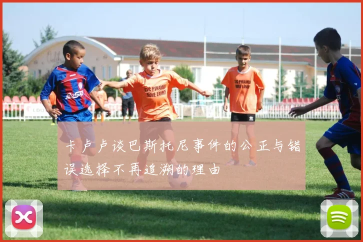卡卢卢谈巴斯托尼事件的公正与错误选择不再追溯的理由
